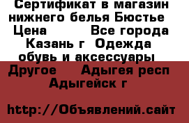 Сертификат в магазин нижнего белья Бюстье  › Цена ­ 800 - Все города, Казань г. Одежда, обувь и аксессуары » Другое   . Адыгея респ.,Адыгейск г.